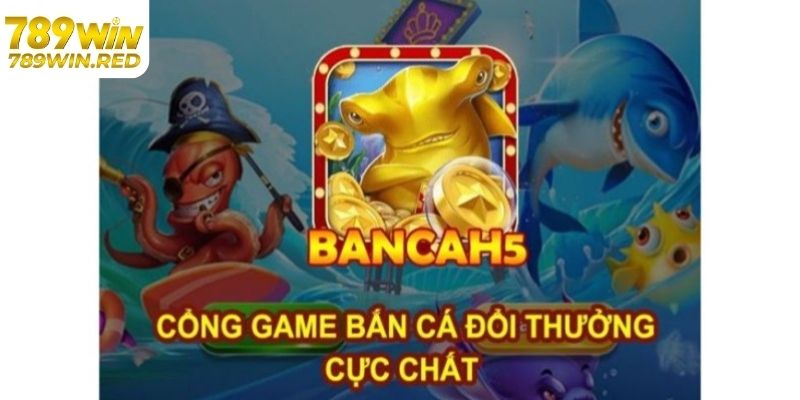 Giới thiệu bắn cá H5 tại 789WIN